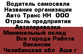 Водитель самосвала › Название организации ­ Авто-Транс НН, ООО › Отрасль предприятия ­ Автоперевозки › Минимальный оклад ­ 70 000 - Все города Работа » Вакансии   . Челябинская обл.,Аша г.